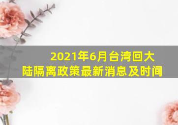 2021年6月台湾回大陆隔离政策最新消息及时间