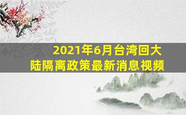 2021年6月台湾回大陆隔离政策最新消息视频