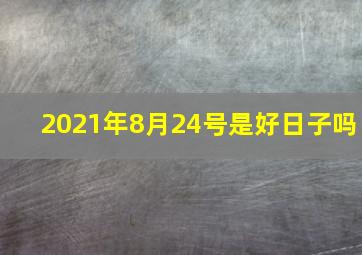 2021年8月24号是好日子吗