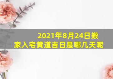 2021年8月24日搬家入宅黄道吉日是哪几天呢