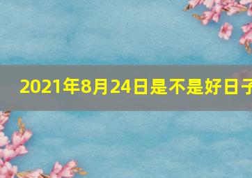 2021年8月24日是不是好日子