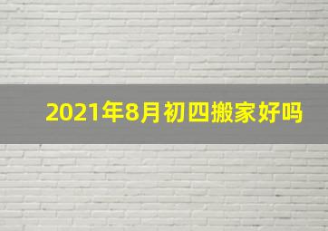 2021年8月初四搬家好吗