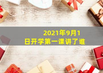 2021年9月1日开学第一课讲了谁