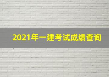 2021年一建考试成绩查询