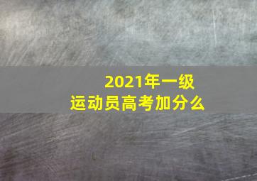 2021年一级运动员高考加分么