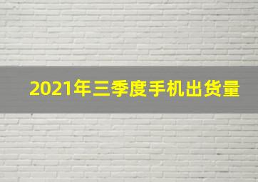 2021年三季度手机出货量