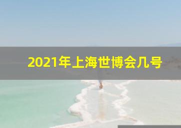 2021年上海世博会几号