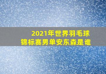 2021年世界羽毛球锦标赛男单安东森是谁