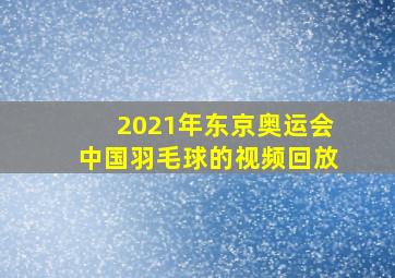 2021年东京奥运会中国羽毛球的视频回放