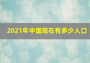 2021年中国现在有多少人口