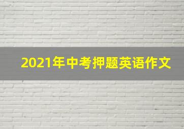 2021年中考押题英语作文