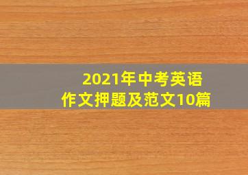 2021年中考英语作文押题及范文10篇