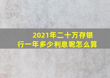 2021年二十万存银行一年多少利息呢怎么算