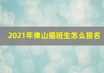 2021年佛山插班生怎么报名