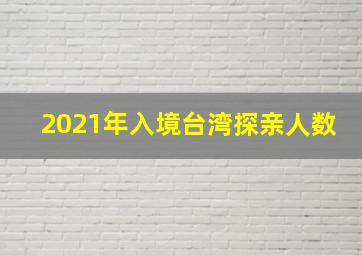 2021年入境台湾探亲人数