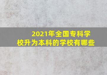 2021年全国专科学校升为本科的学校有哪些