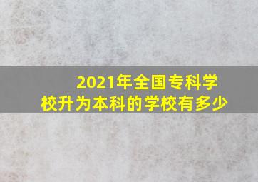 2021年全国专科学校升为本科的学校有多少