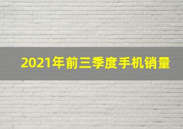 2021年前三季度手机销量