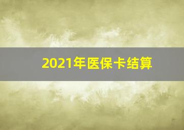 2021年医保卡结算