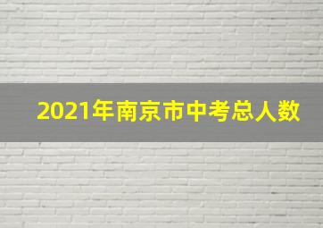 2021年南京市中考总人数