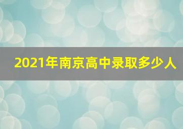 2021年南京高中录取多少人