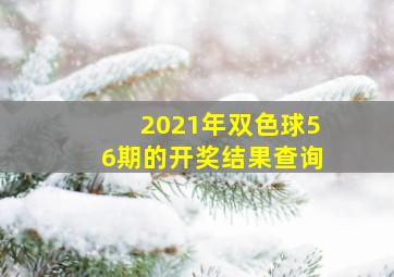 2021年双色球56期的开奖结果查询