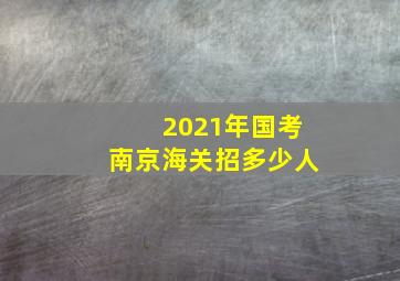 2021年国考南京海关招多少人