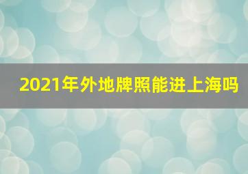 2021年外地牌照能进上海吗