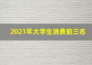 2021年大学生消费前三名