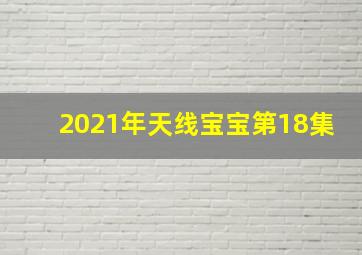 2021年天线宝宝第18集