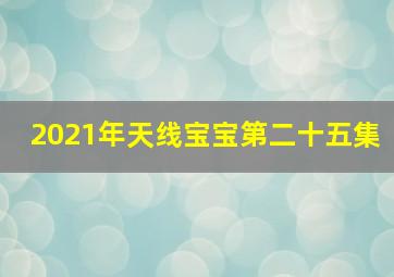 2021年天线宝宝第二十五集