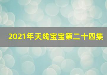 2021年天线宝宝第二十四集