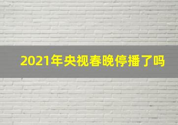 2021年央视春晚停播了吗