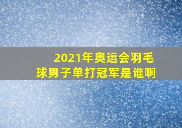 2021年奥运会羽毛球男子单打冠军是谁啊