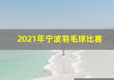 2021年宁波羽毛球比赛