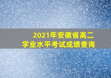 2021年安徽省高二学业水平考试成绩查询