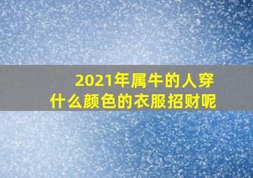 2021年属牛的人穿什么颜色的衣服招财呢