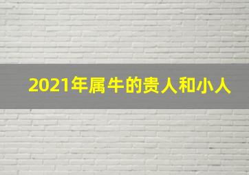 2021年属牛的贵人和小人