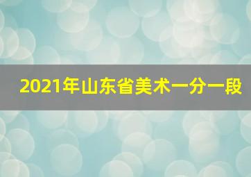 2021年山东省美术一分一段