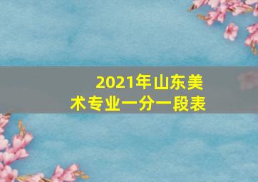 2021年山东美术专业一分一段表