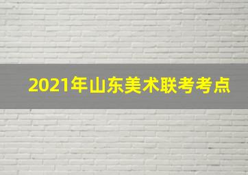 2021年山东美术联考考点