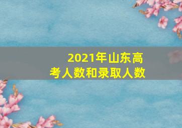 2021年山东高考人数和录取人数