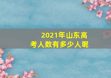 2021年山东高考人数有多少人呢