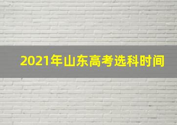 2021年山东高考选科时间