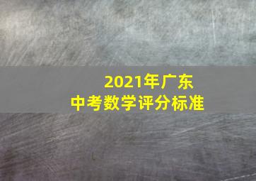 2021年广东中考数学评分标准