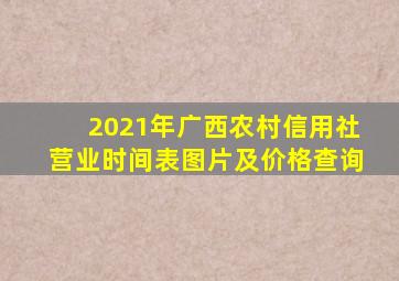 2021年广西农村信用社营业时间表图片及价格查询