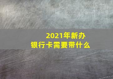 2021年新办银行卡需要带什么