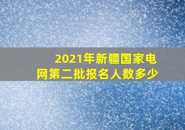 2021年新疆国家电网第二批报名人数多少