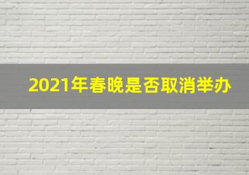 2021年春晚是否取消举办