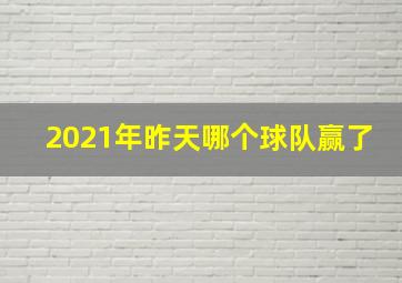 2021年昨天哪个球队赢了